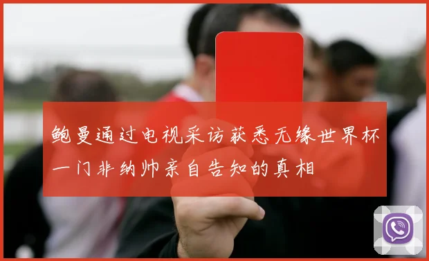 鲍曼通过电视采访获悉无缘世界杯一门非纳帅亲自告知的真相