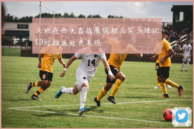 文班在西决首战展现超凡实力堪比KD对雄鹿经典表现