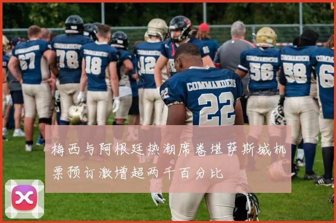 梅西与阿根廷热潮席卷堪萨斯城机票预订激增超两千百分比