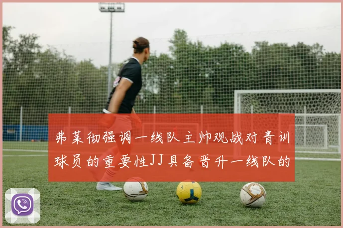 弗莱彻强调一线队主帅观战对青训球员的重要性JJ具备晋升一线队的能力