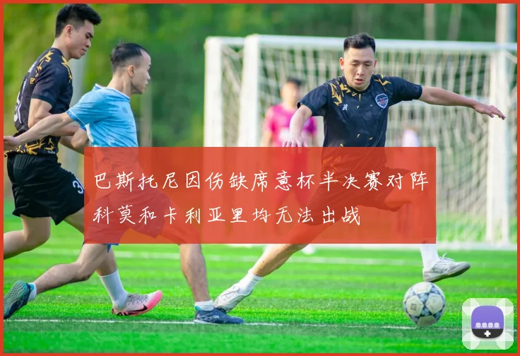 巴斯托尼因伤缺席意杯半决赛对阵科莫和卡利亚里均无法出战