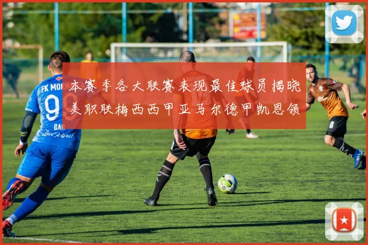 本赛季各大联赛表现最佳球员揭晓美职联梅西西甲亚马尔德甲凯恩领衔