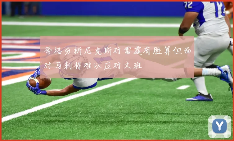 蒂格分析尼克斯对雷霆有胜算但面对马刺将难以应对文班