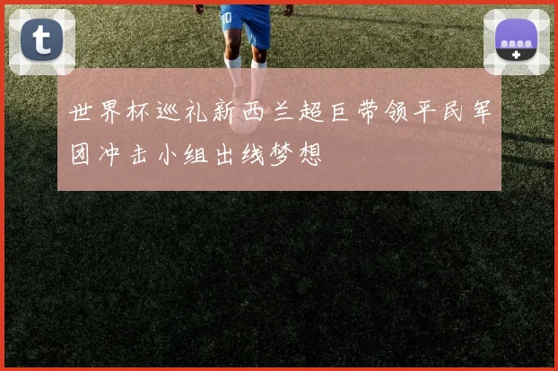 世界杯巡礼新西兰超巨带领平民军团冲击小组出线梦想