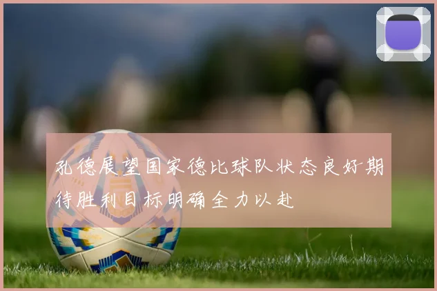 孔德展望国家德比球队状态良好期待胜利目标明确全力以赴