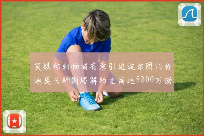 英媒称利物浦有意引进波尔图门将迪奥戈科斯塔解约金高达5200万镑