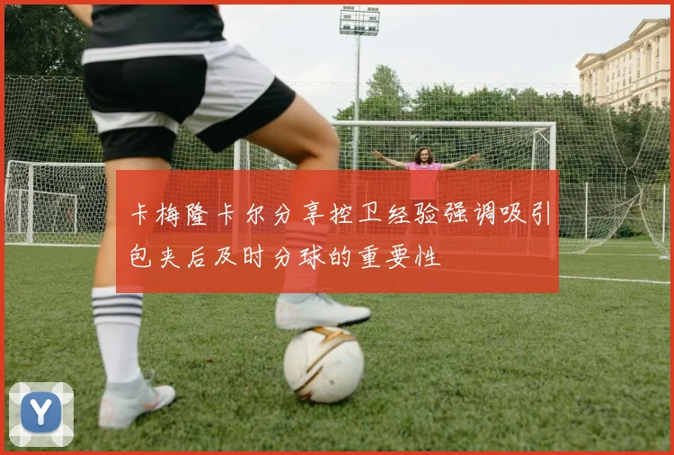 卡梅隆卡尔分享控卫经验强调吸引包夹后及时分球的重要性