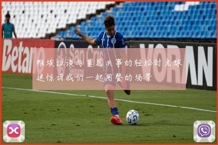 维埃拉谈与基恩共事的轻松时光球迷惊讶我们一起用餐的场景