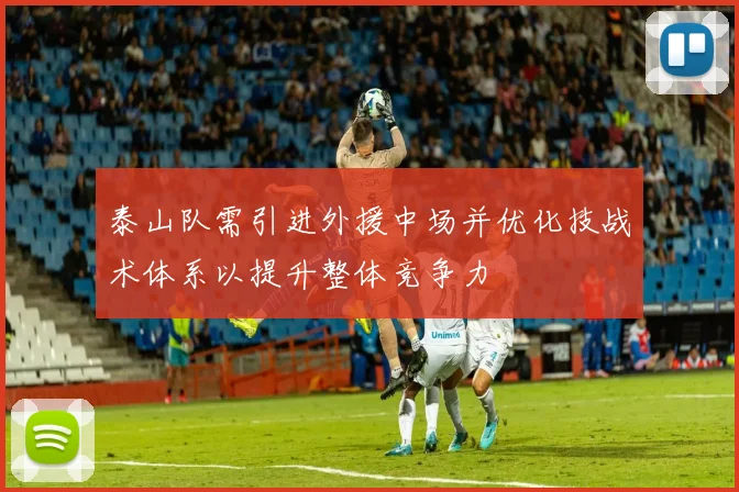 泰山队需引进外援中场并优化技战术体系以提升整体竞争力