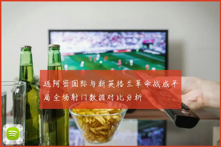 迈阿密国际与新英格兰革命战成平局全场射门数据对比分析